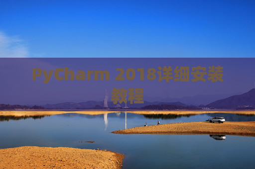 PyCharm 2018详细安装教程 PyCharm 2018详细安装教程
